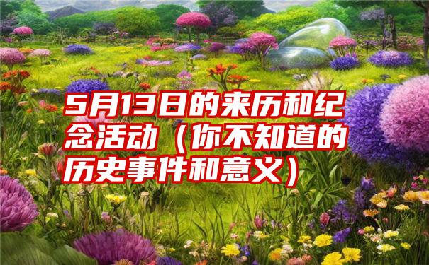 5月13日的来历和纪念活动（你不知道的历史事件和意义）