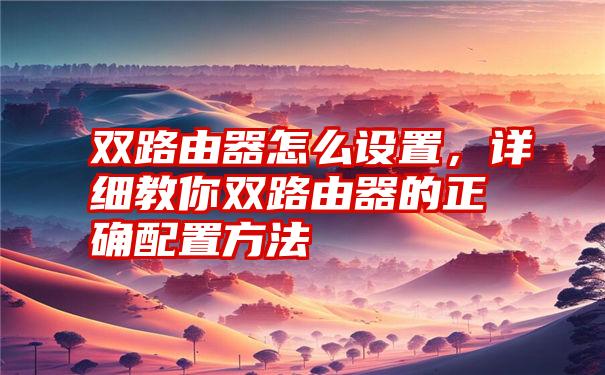 双路由器怎么设置，详细教你双路由器的正确配置方法