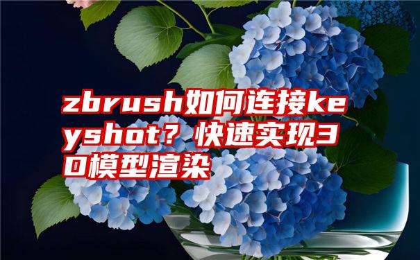 zbrush如何连接keyshot？快速实现3D模型渲染