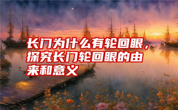 长门为什么有轮回眼，探究长门轮回眼的由来和意义