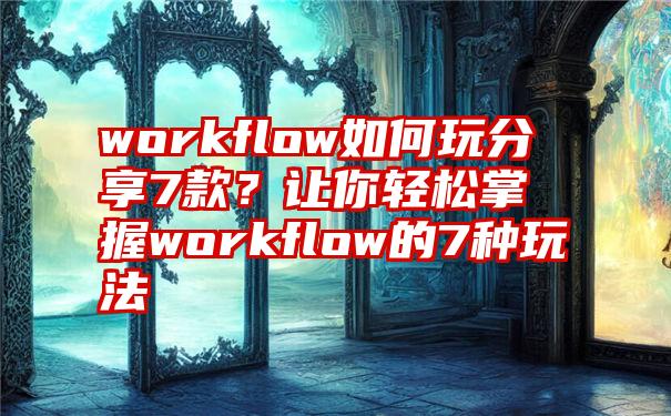 workflow如何玩分享7款？让你轻松掌握workflow的7种玩法