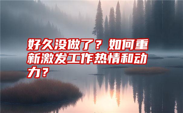 好久没做了？如何重新激发工作热情和动力？