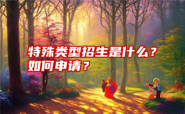 特殊类型招生是什么？如何申请？