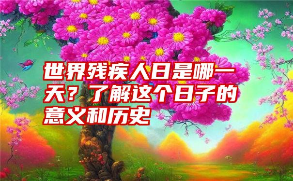 世界残疾人日是哪一天？了解这个日子的意义和历史