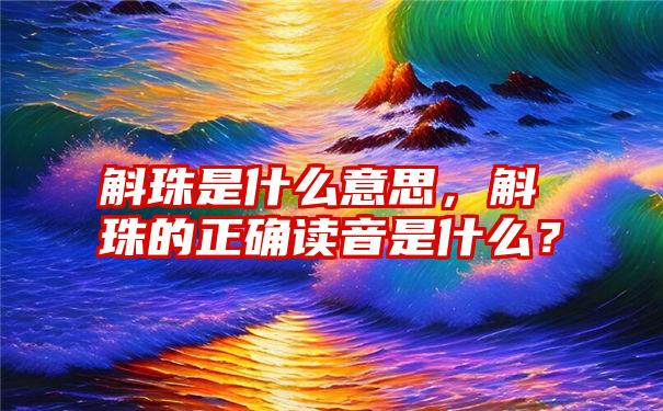 斛珠是什么意思，斛珠的正确读音是什么？