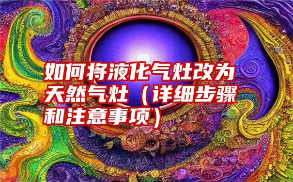 如何将液化气灶改为天然气灶（详细步骤和注意事项）