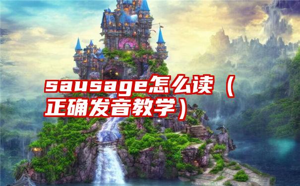 sausage怎么读（正确发音教学）