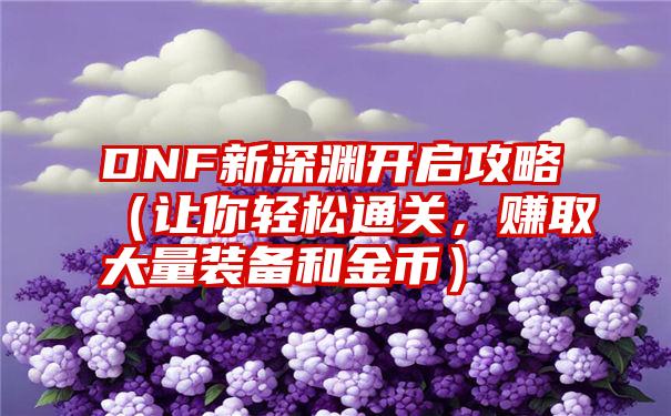 DNF新深渊开启攻略（让你轻松通关，赚取大量装备和金币）