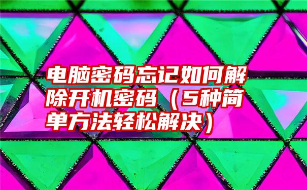 电脑密码忘记如何解除开机密码（5种简单方法轻松解决）