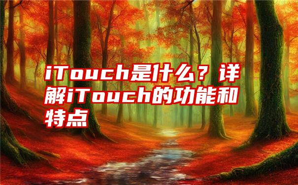 iTouch是什么？详解iTouch的功能和特点