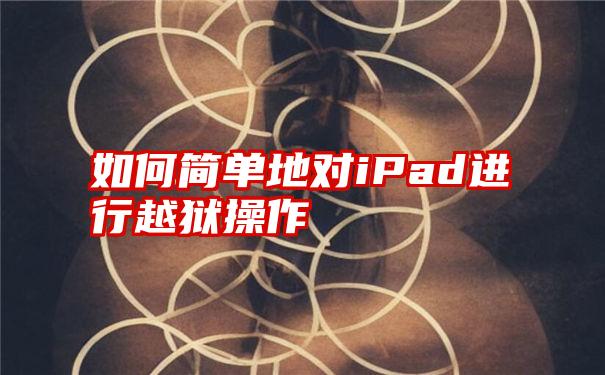 如何简单地对iPad进行越狱操作