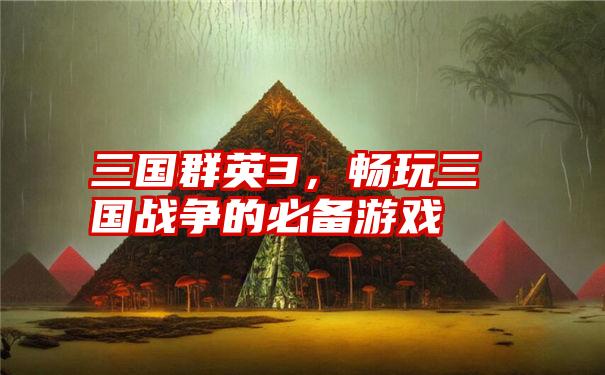 三国群英3，畅玩三国战争的必备游戏