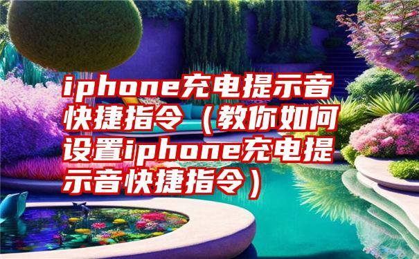 iphone充电提示音快捷指令（教你如何设置iphone充电提示音快捷指令）