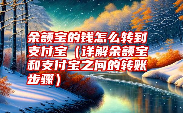 余额宝的钱怎么转到支付宝（详解余额宝和支付宝之间的转账步骤）