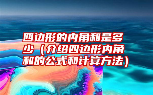 四边形的内角和是多少（介绍四边形内角和的公式和计算方法）