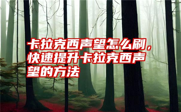 卡拉克西声望怎么刷，快速提升卡拉克西声望的方法