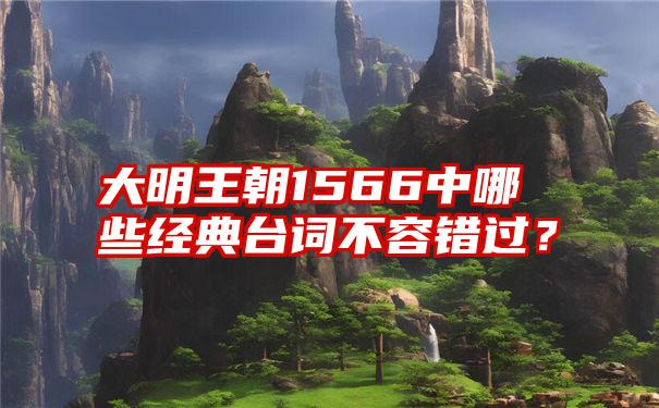 大明王朝1566中哪些经典台词不容错过？