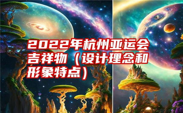 2022年杭州亚运会吉祥物（设计理念和形象特点）