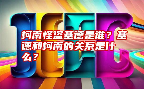 柯南怪盗基德是谁？基德和柯南的关系是什么？