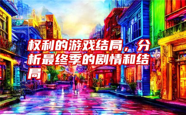 权利的游戏结局，分析最终季的剧情和结局