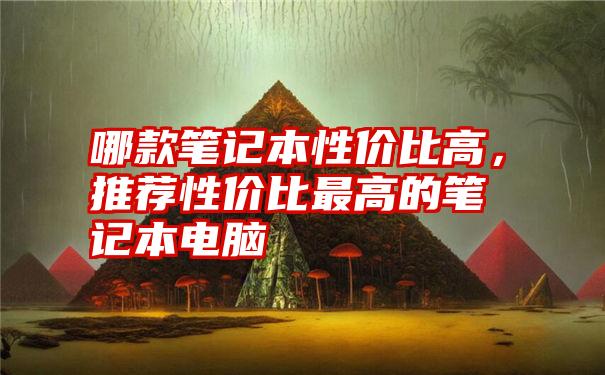 哪款笔记本性价比高，推荐性价比最高的笔记本电脑