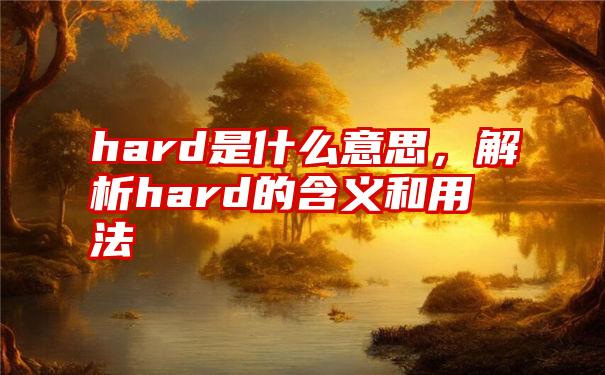 hard是什么意思，解析hard的含义和用法