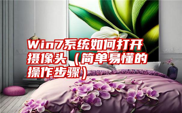 Win7系统如何打开摄像头（简单易懂的操作步骤）