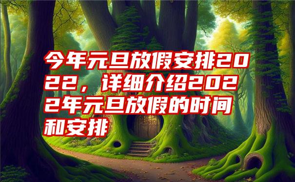 今年元旦放假安排2022，详细介绍2022年元旦放假的时间和安排