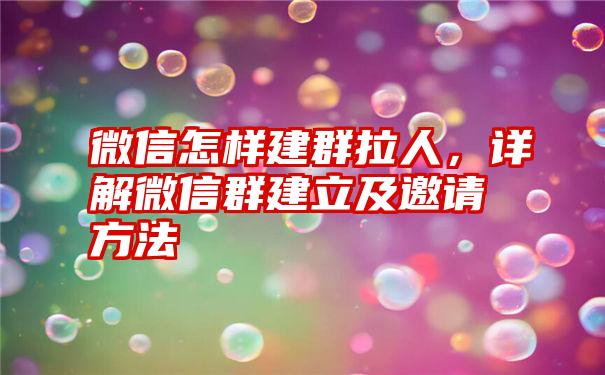 微信怎样建群拉人，详解微信群建立及邀请方法