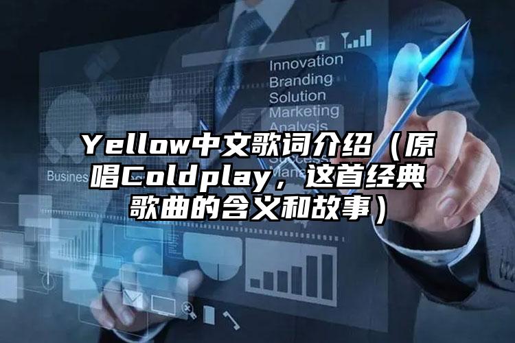 Yellow中文歌词介绍（原唱Coldplay，这首经典歌曲的含义和故事）