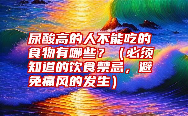 尿酸高的人不能吃的食物有哪些？（必须知道的饮食禁忌，避免痛风的发生）