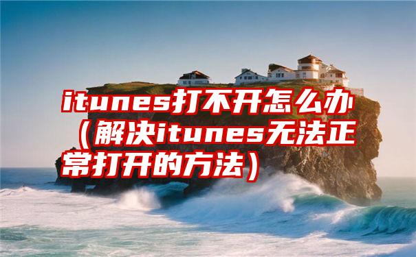 itunes打不开怎么办（解决itunes无法正常打开的方法）