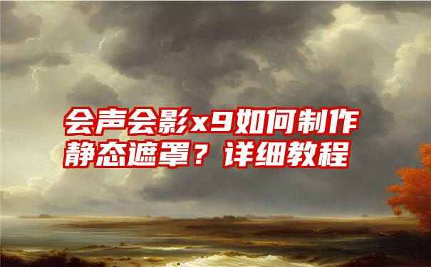 会声会影x9如何制作静态遮罩？详细教程