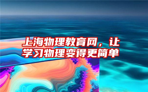 上海物理教育网，让学习物理变得更简单