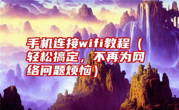 手机连接wifi教程（轻松搞定，不再为网络问题烦恼）