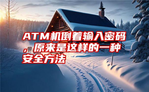 ATM机倒着输入密码，原来是这样的一种安全方法