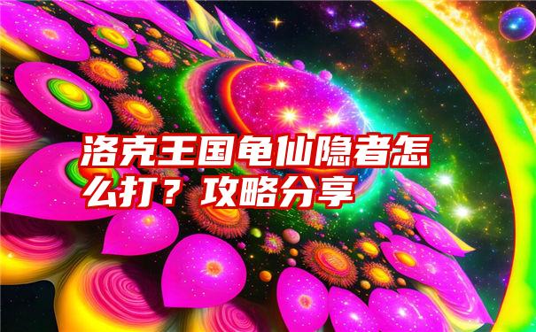 洛克王国龟仙隐者怎么打？攻略分享