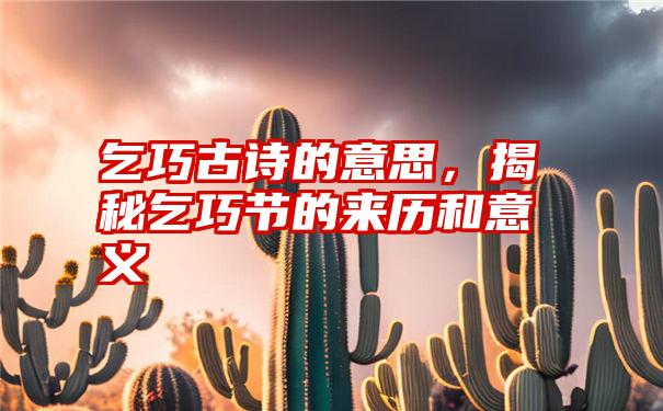 乞巧古诗的意思，揭秘乞巧节的来历和意义