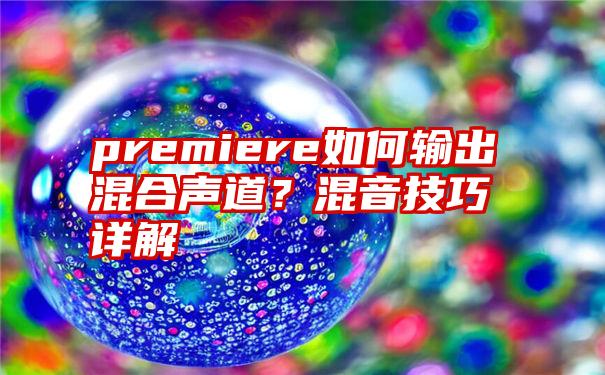 premiere如何输出混合声道？混音技巧详解