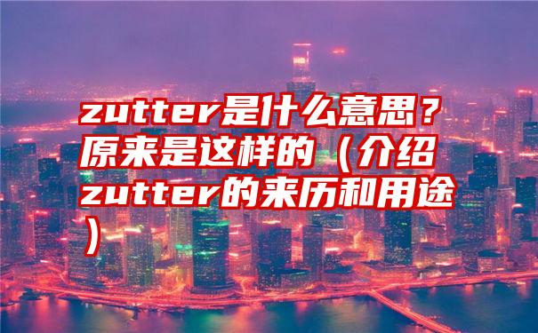 zutter是什么意思？原来是这样的（介绍zutter的来历和用途）