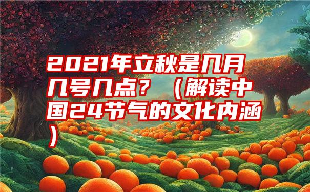 2021年立秋是几月几号几点？（解读中国24节气的文化内涵）