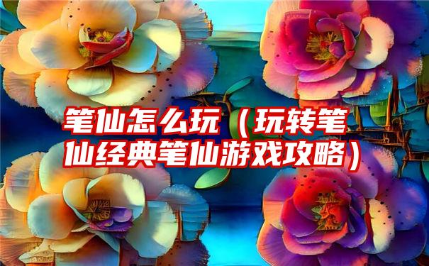 笔仙怎么玩（玩转笔仙经典笔仙游戏攻略）