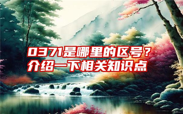 0371是哪里的区号？介绍一下相关知识点