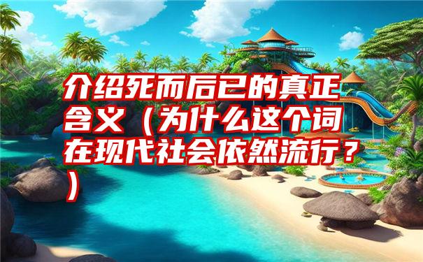 介绍死而后已的真正含义（为什么这个词在现代社会依然流行？）