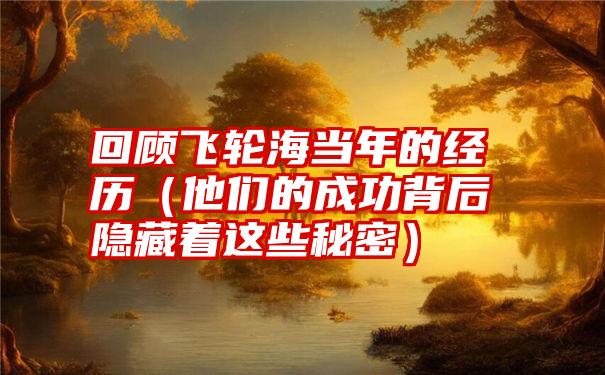 回顾飞轮海当年的经历（他们的成功背后隐藏着这些秘密）