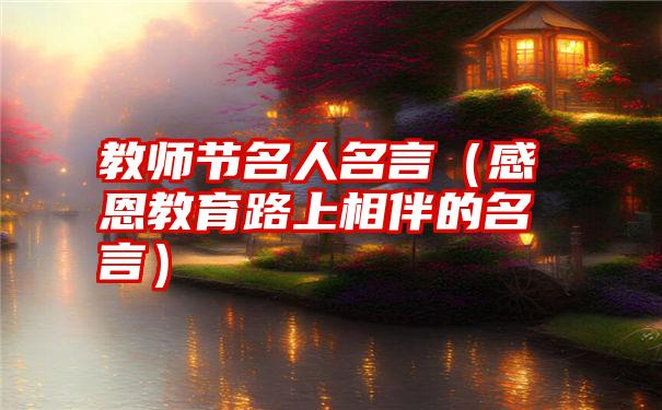 教师节名人名言（感恩教育路上相伴的名言）