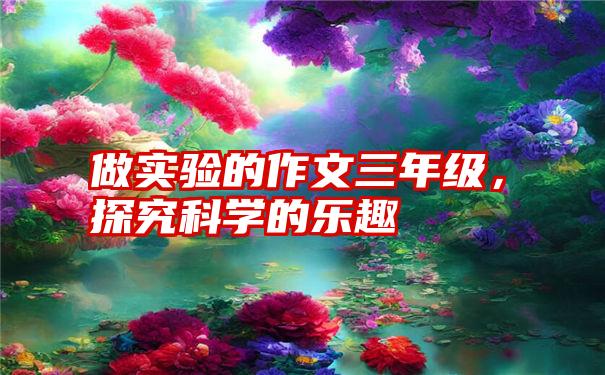 做实验的作文三年级，探究科学的乐趣