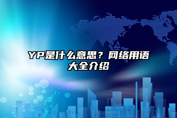 YP是什么意思？网络用语大全介绍