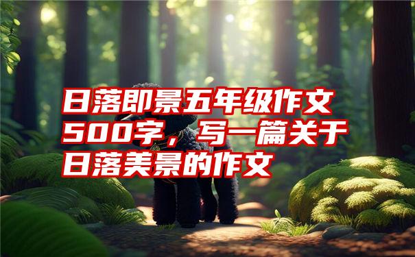 日落即景五年级作文500字，写一篇关于日落美景的作文