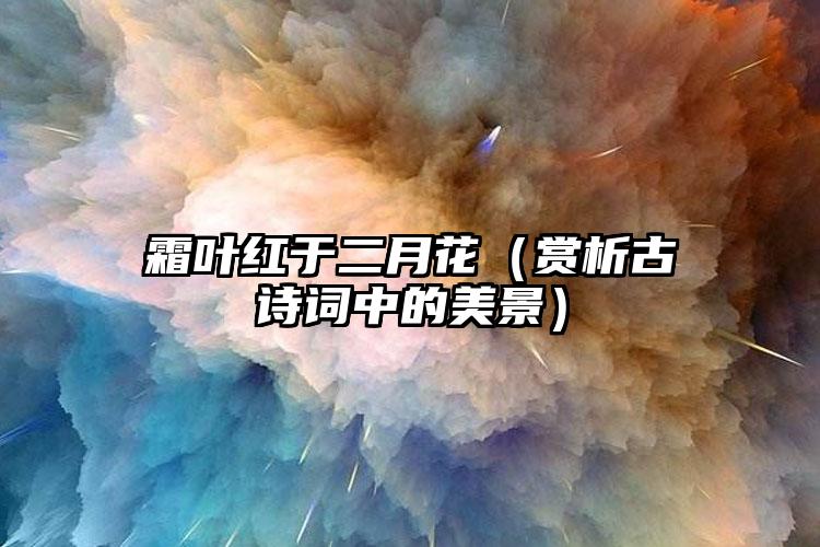 霜叶红于二月花（赏析古诗词中的美景）